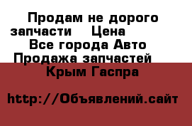 Продам не дорого запчасти  › Цена ­ 2 000 - Все города Авто » Продажа запчастей   . Крым,Гаспра